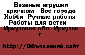 Вязаные игрушки крючком - Все города Хобби. Ручные работы » Работы для детей   . Иркутская обл.,Иркутск г.